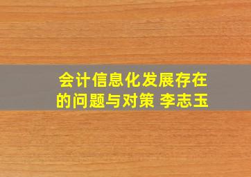 会计信息化发展存在的问题与对策 李志玉